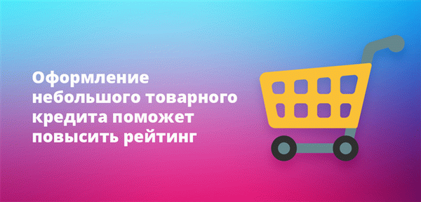 Получение небольшого товарного кредита улучшает вашу кредитную историю